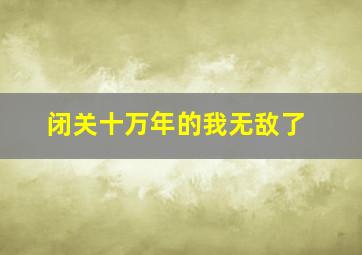 闭关十万年的我无敌了