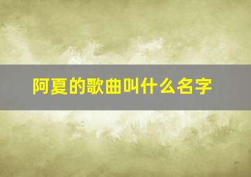 阿夏的歌曲叫什么名字