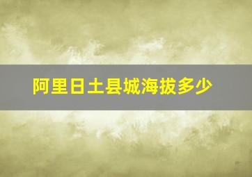 阿里日土县城海拔多少