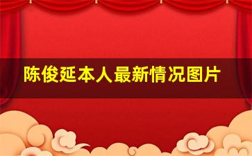 陈俊延本人最新情况图片