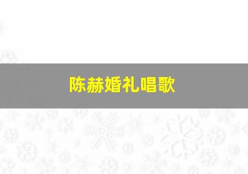 陈赫婚礼唱歌