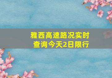 雅西高速路况实时查询今天2日限行