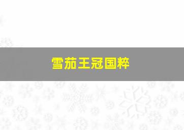 雪茄王冠国粹