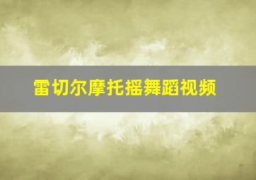 雷切尔摩托摇舞蹈视频