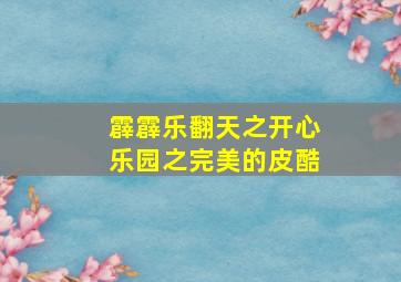 霹霹乐翻天之开心乐园之完美的皮酷