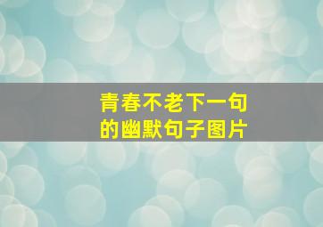 青春不老下一句的幽默句子图片