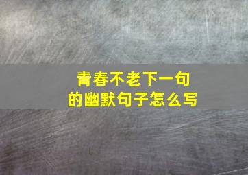 青春不老下一句的幽默句子怎么写