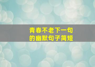 青春不老下一句的幽默句子简短