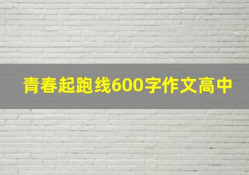 青春起跑线600字作文高中