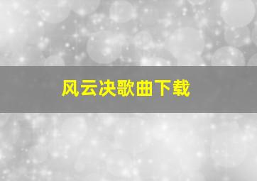 风云决歌曲下载