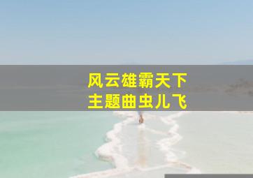 风云雄霸天下主题曲虫儿飞