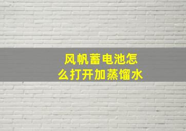 风帆蓄电池怎么打开加蒸馏水