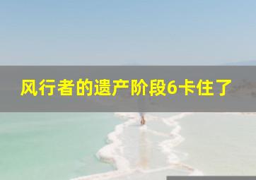 风行者的遗产阶段6卡住了