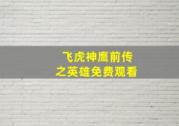 飞虎神鹰前传之英雄免费观看