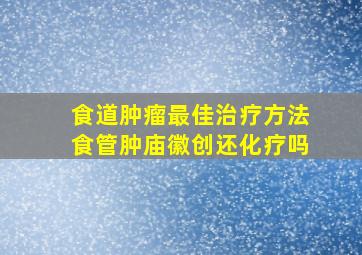 食道肿瘤最佳治疗方法食管肿庙徽创还化疗吗