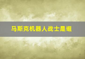 马斯克机器人战士是谁