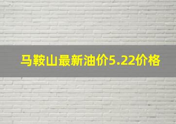 马鞍山最新油价5.22价格