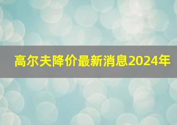 高尔夫降价最新消息2024年