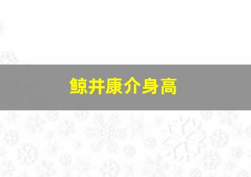 鲸井康介身高