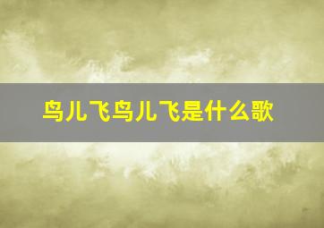 鸟儿飞鸟儿飞是什么歌