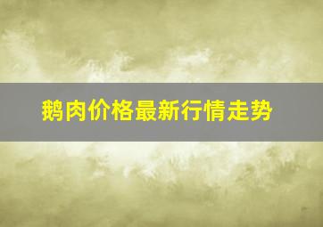 鹅肉价格最新行情走势