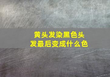 黄头发染黑色头发最后变成什么色