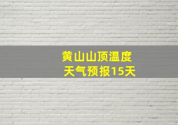 黄山山顶温度天气预报15天