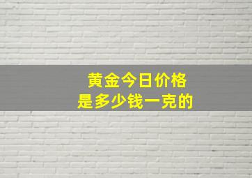 黄金今日价格是多少钱一克的