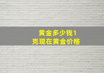 黄金多少钱1克现在黄金价格