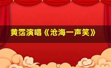 黄霑演唱《沧海一声笑》