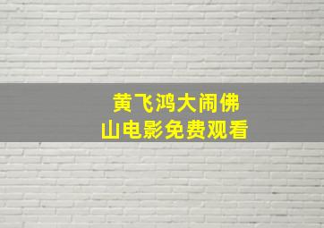 黄飞鸿大闹佛山电影免费观看