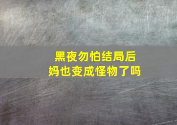 黑夜勿怕结局后妈也变成怪物了吗