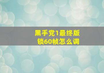 黑手党1最终版锁60帧怎么调