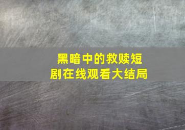 黑暗中的救赎短剧在线观看大结局