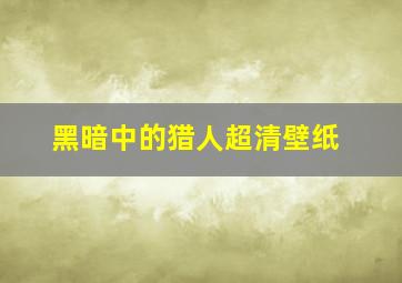 黑暗中的猎人超清壁纸