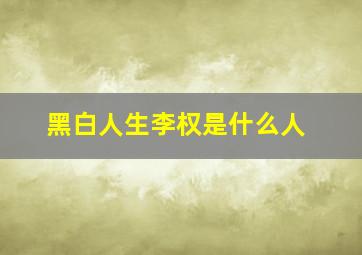 黑白人生李权是什么人