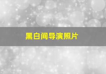 黑白间导演照片