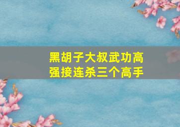 黑胡子大叔武功高强接连杀三个高手