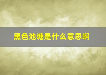 黑色池塘是什么意思啊