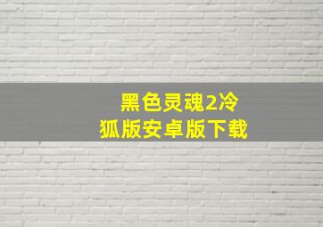 黑色灵魂2冷狐版安卓版下载