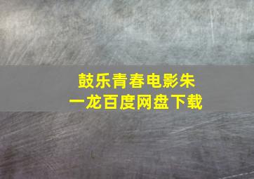 鼓乐青春电影朱一龙百度网盘下载