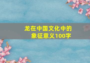 龙在中国文化中的象征意义100字