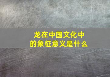 龙在中国文化中的象征意义是什么