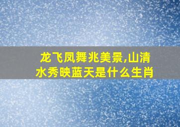 龙飞凤舞兆美景,山清水秀映蓝天是什么生肖