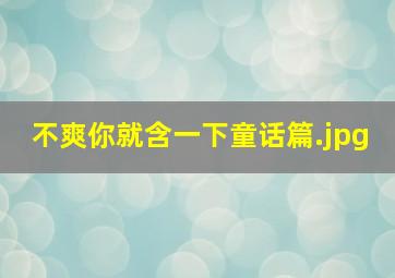 不爽你就含一下童话篇