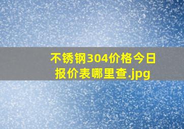 不锈钢304价格今日报价表哪里查