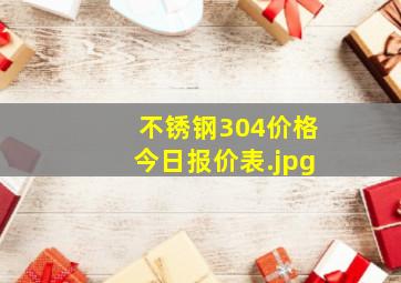 不锈钢304价格今日报价表