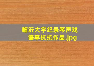 临沂大学纪录琴声戏语李抗抗作品