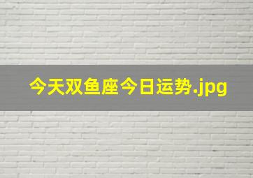 今天双鱼座今日运势