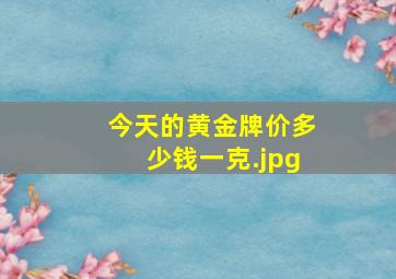 今天的黄金牌价多少钱一克